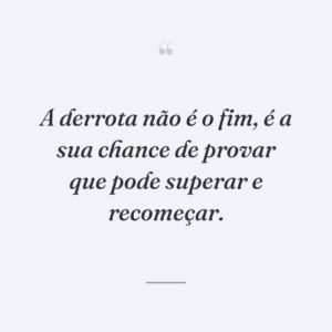 A derrota não é o fim, é a sua chance de provar que pode superar e recomeçar.