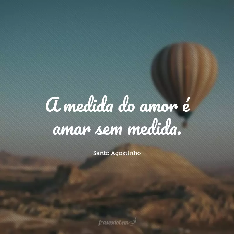 A medida do amor é amar sem medida.