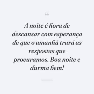A noite é hora de descansar com esperança de que o amanhã trará as respostas que procuramos. Boa noite e durma bem!