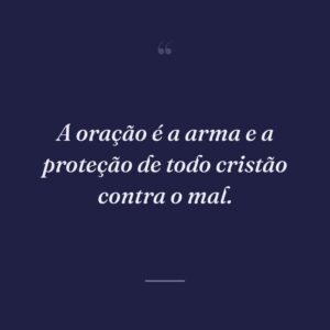 A oração é a arma e a proteção de todo cristão contra o mal.