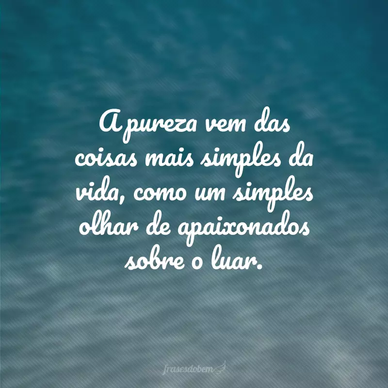 A pureza vem das coisas mais simples da vida, como um simples olhar de apaixonados sobre o luar. 