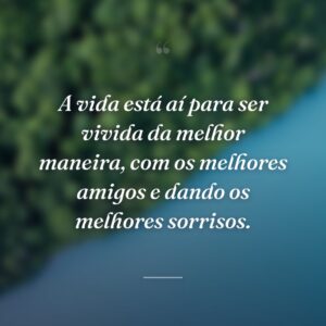 A vida está aí para ser vivida da melhor maneira, com os melhores amigos e dando os melhores sorrisos.