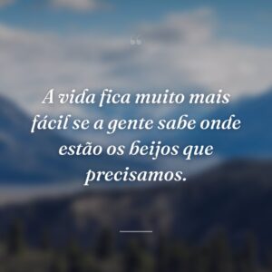 A vida fica muito mais fácil se a gente sabe onde estão os beijos que precisamos.