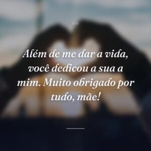 Além de me dar a vida, você dedicou a sua a mim. Muito obrigado por tudo, mãe!