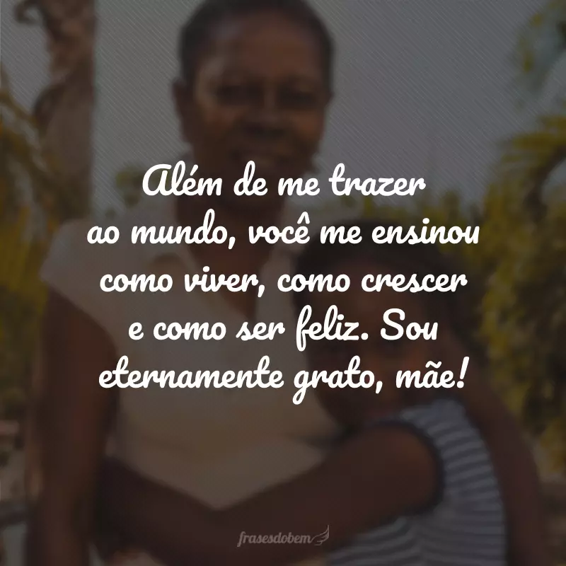 Além de me trazer ao mundo, você me ensinou como viver, como crescer e como ser feliz. Sou eternamente grato, mãe!