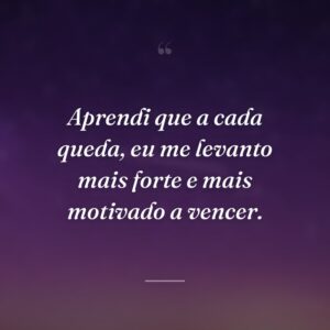 Aprendi que a cada queda, eu me levanto mais forte e mais motivado a vencer.
