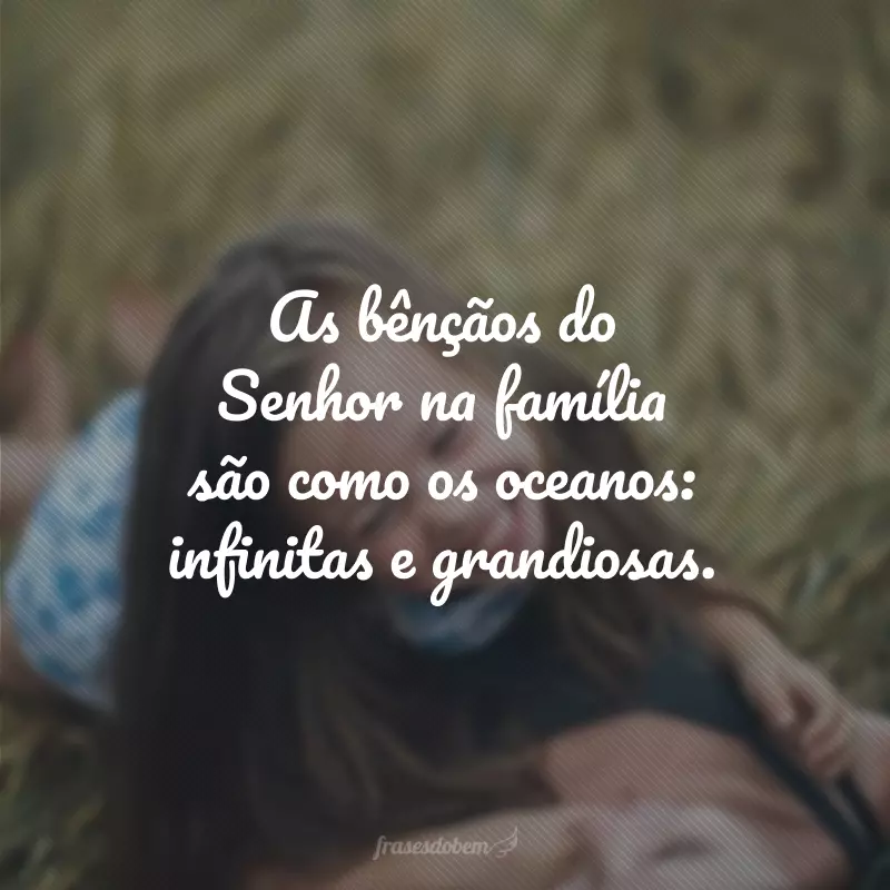 As bênçãos do Senhor na família são como os oceanos: infinitas e grandiosas. 