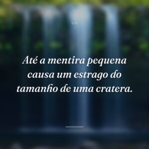Até a mentira pequena causa um estrago do tamanho de uma cratera.