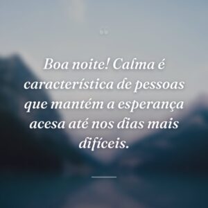 Boa noite! Calma é característica de pessoas que mantém a esperança acesa até nos dias mais difíceis.