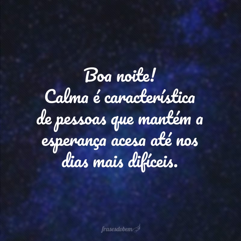 Boa noite! Calma é característica de pessoas que mantém a esperança acesa até nos dias mais difíceis.