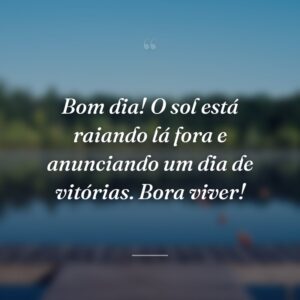 Bom dia! O sol está raiando lá fora e anunciando um dia de vitórias. Bora viver!