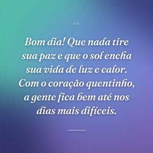 Bom dia! Que nada tire sua paz e que o sol encha sua vida de luz e calor. Com o coração quentinho, a gente fica bem até nos dias mais difíceis.