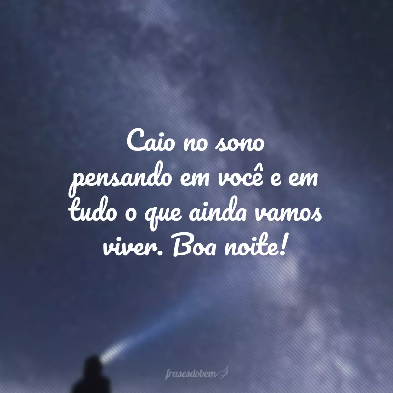 Caio no sono pensando em você e em tudo o que ainda vamos viver. Boa noite!