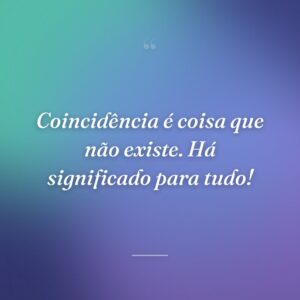 Coincidência é coisa que não existe. Há significado para tudo!