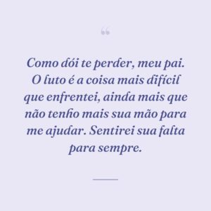 Como dói te perder, meu pai. O luto é a coisa mais difícil que enfrentei, ainda mais que não tenho mais sua mão para me ajudar. Sentirei sua falta para sempre.