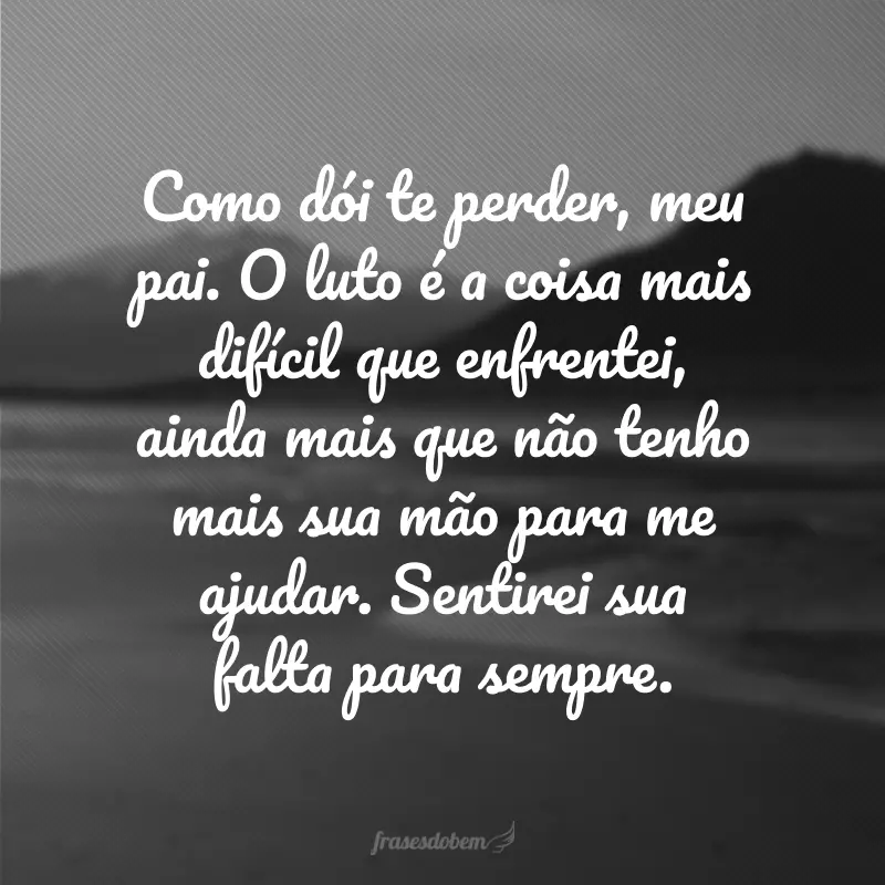 Como dói te perder, meu pai. O luto é a coisa mais difícil que enfrentei, ainda mais que não tenho mais sua mão para me ajudar. Sentirei sua falta para sempre.