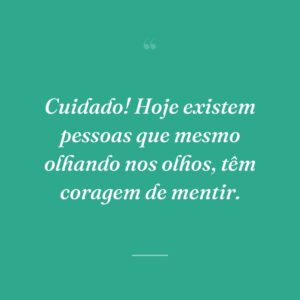 Cuidado! Hoje existem pessoas que mesmo olhando nos olhos, têm coragem de mentir.