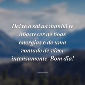 Deixe o sol da manhã te abastecer de boas energias e de uma vontade de viver intensamente. Bom dia!