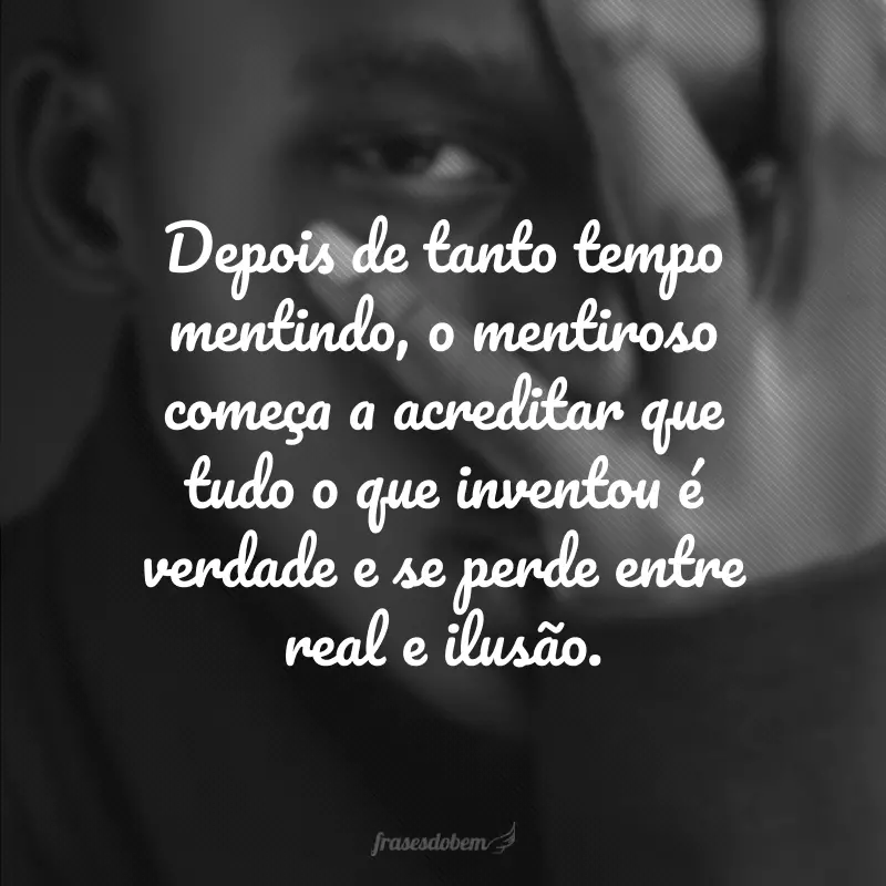 Depois de tanto tempo mentindo, o mentiroso começa a acreditar que tudo o que inventou é verdade e se perde entre real e ilusão.