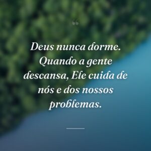 Deus nunca dorme. Quando a gente descansa, Ele cuida de nós e dos nossos problemas.