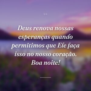 Deus renova nossas esperanças quando permitimos que Ele faça isso no nosso coração. Boa noite!