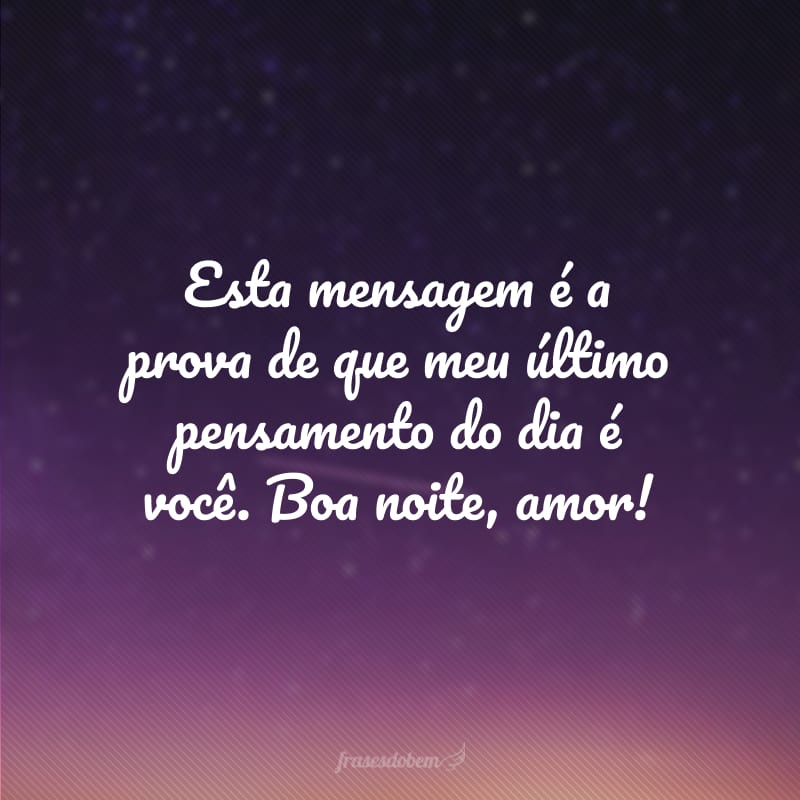 Esta mensagem é a prova de que meu último pensamento do dia é você. Boa noite, amor!