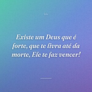 Existe um Deus que é forte, que te livra até da morte, Ele te faz vencer!