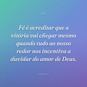 Fé é acreditar que a vitória vai chegar mesmo quando tudo ao nosso redor nos incentiva a duvidar do amor de Deus.