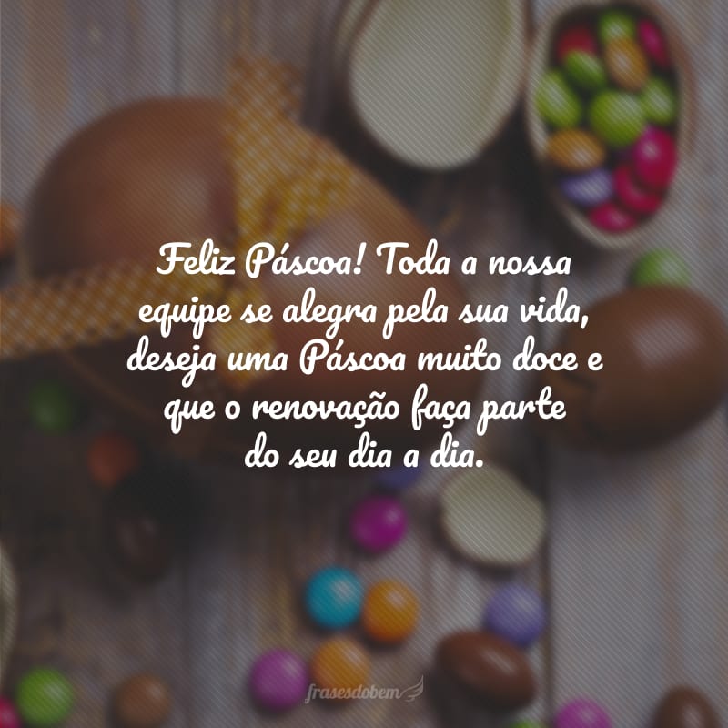 Feliz Páscoa! Toda a nossa equipe se alegra pela sua vida, deseja uma Páscoa muito doce e que o renovação faça parte do seu dia a dia.