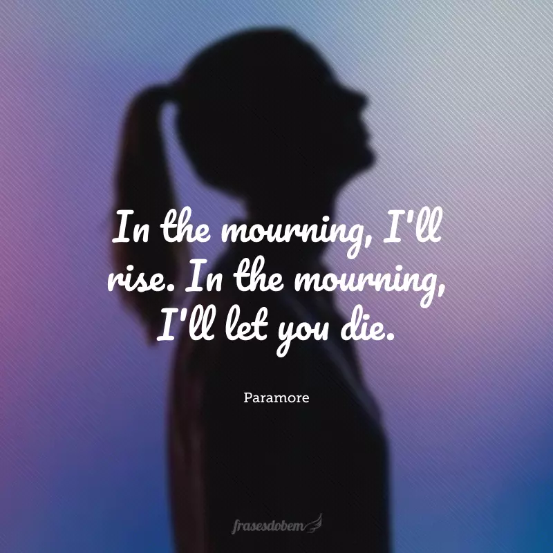 In the mourning, I'll rise. In the mourning, I'll let you die. (No luto, vou me reerguer. No luto, vou deixar você morrer.) 
