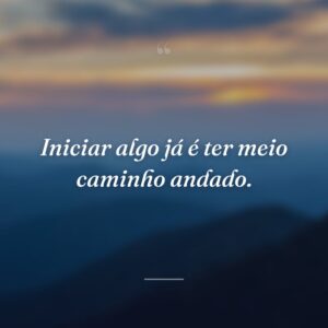 Iniciar algo já é ter meio caminho andado.
