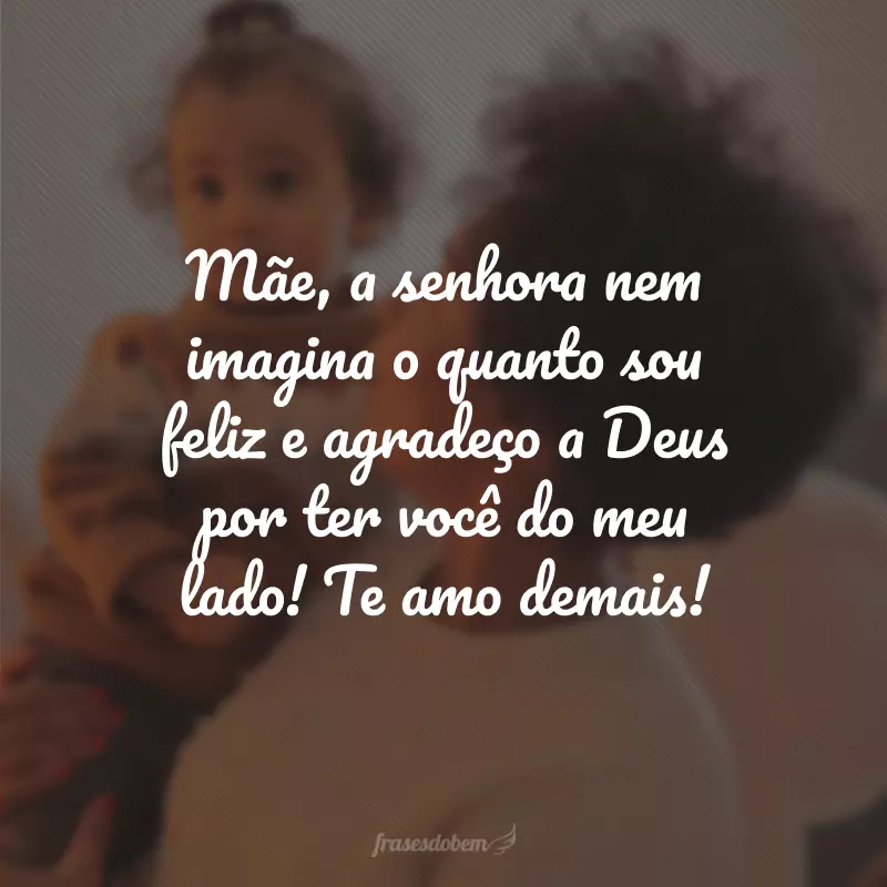 Mãe, a senhora nem imagina o quanto sou feliz e agradeço a Deus por ter você do meu lado! Te amo demais!