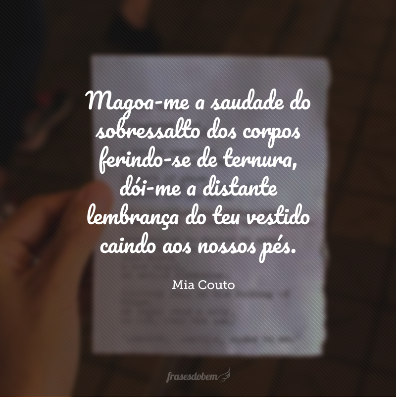 Magoa-me a saudade do sobressalto dos corpos ferindo-se de ternura, dói-me a distante lembrança do teu vestido caindo aos nossos pés. 