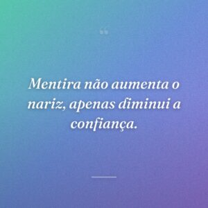 Mentira não aumenta o nariz, apenas diminui a confiança.