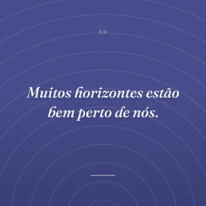Muitos horizontes estão bem perto de nós.