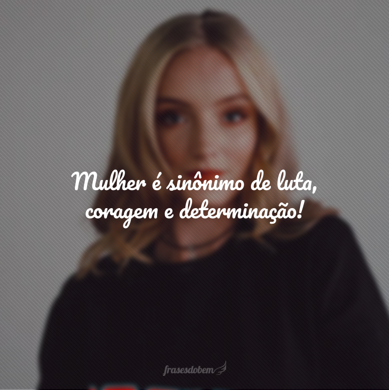 Mulher é sinônimo de luta, coragem e determinação! 