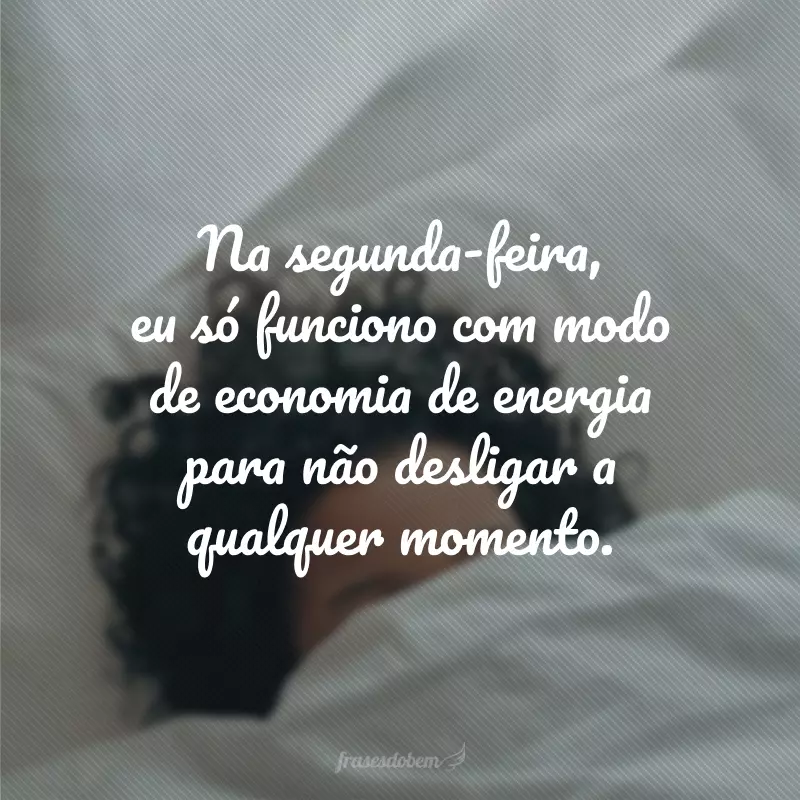 Na segunda-feira, eu só funciono com modo de economia de energia para não desligar a qualquer momento.