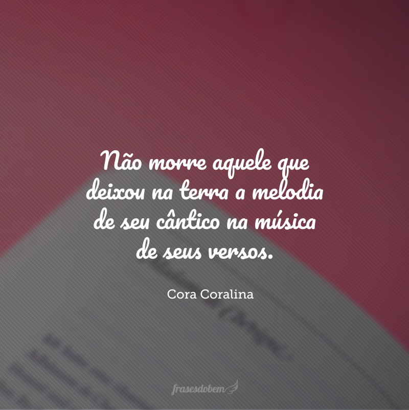 Não morre aquele que deixou na terra a melodia de seu cântico na música de seus versos.