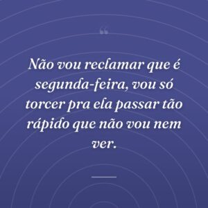 Não vou reclamar que é segunda-feira, vou só torcer pra ela passar tão rápido que não vou nem ver.
