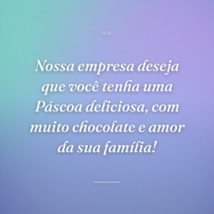 Nossa empresa deseja que você tenha uma Páscoa deliciosa, com muito chocolate e amor da sua família!