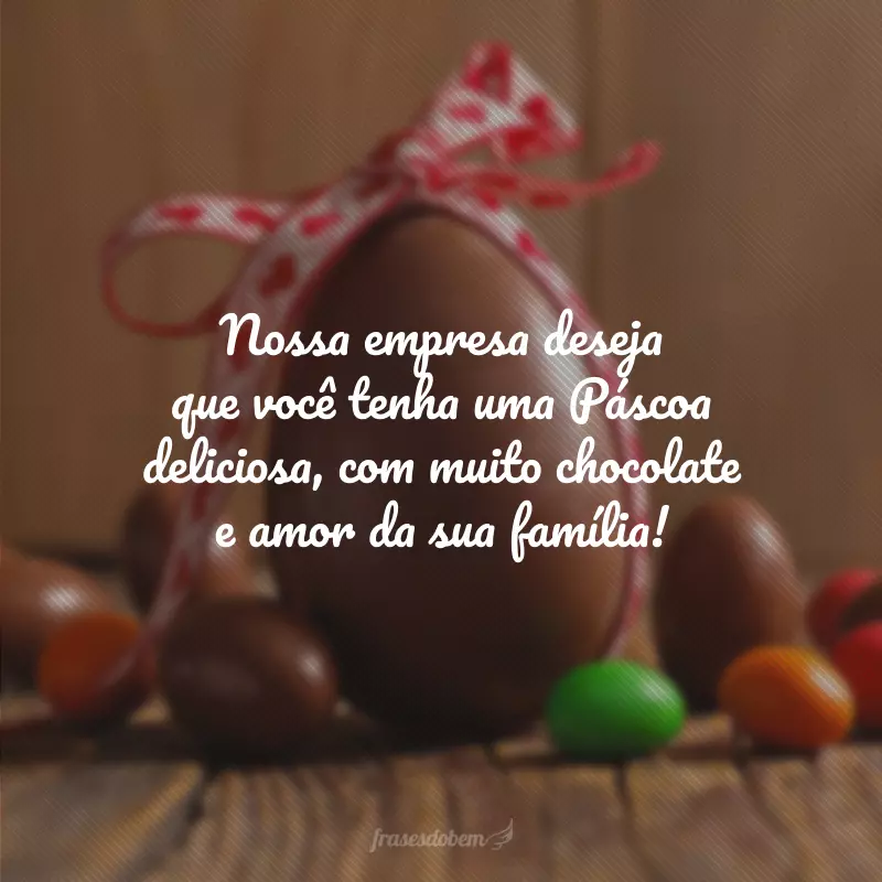 Nossa empresa deseja que você tenha uma Páscoa deliciosa, com muito chocolate e amor da sua família!