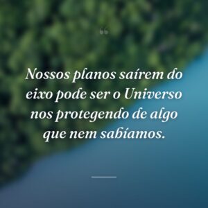 Nossos planos saírem do eixo pode ser o Universo nos protegendo de algo que nem sabíamos.
