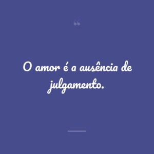 O amor é a ausência de julgamento.
