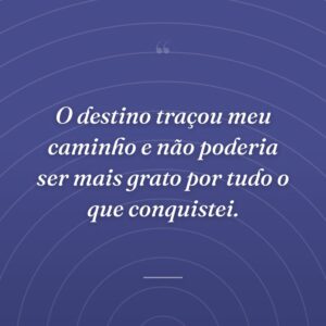 O destino traçou meu caminho e não poderia ser mais grato por tudo o que conquistei.