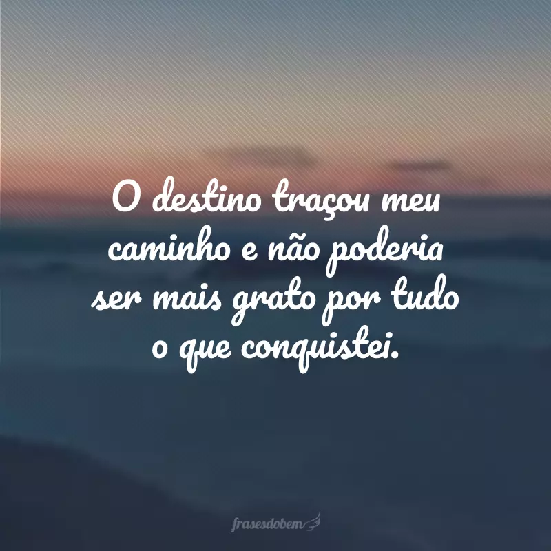 O destino traçou meu caminho e não poderia ser mais grato por tudo o que conquistei.