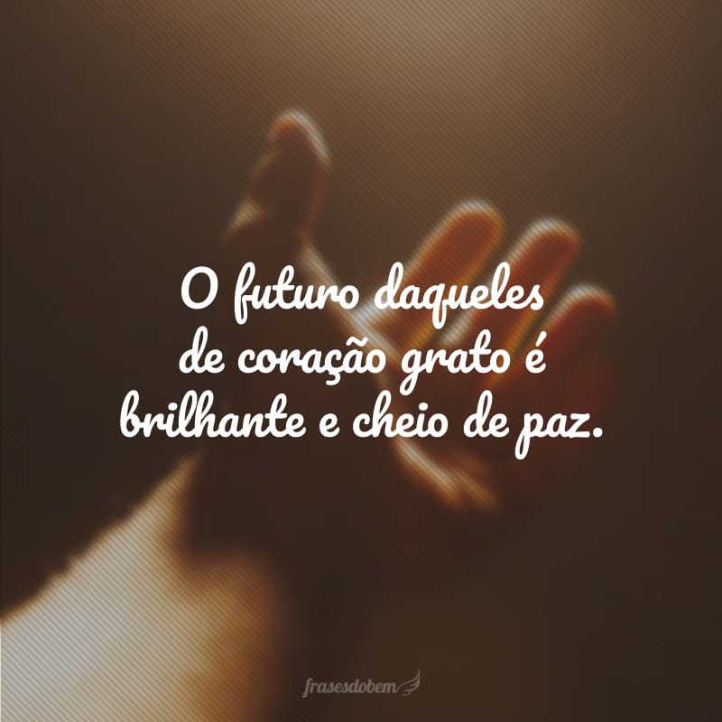 O futuro daqueles de coração grato é brilhante e cheio de paz.