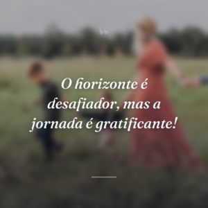 O horizonte é desafiador, mas a jornada é gratificante!