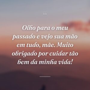 Olho para o meu passado e vejo sua mão em tudo, mãe. Muito obrigado por cuidar tão bem da minha vida!