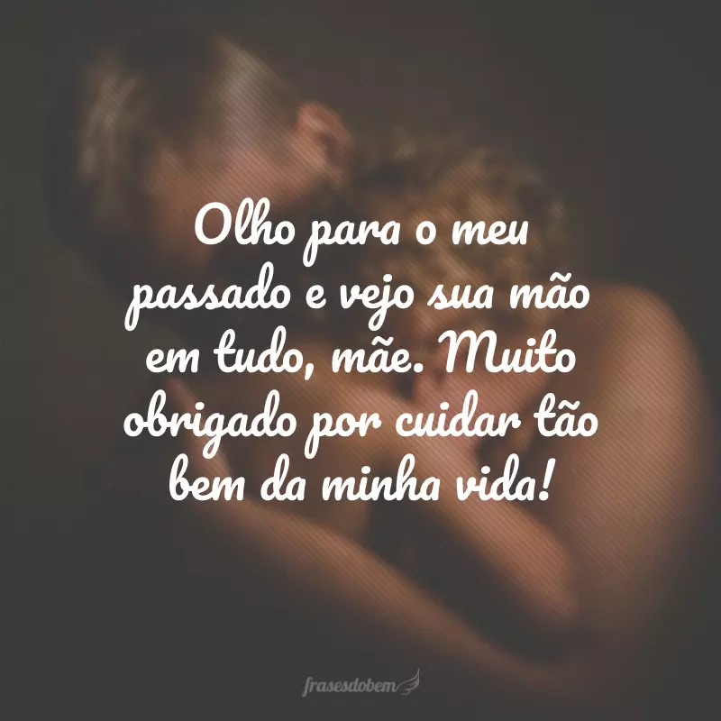 Olho para o meu passado e vejo sua mão em tudo, mãe. Muito obrigado por cuidar tão bem da minha vida!