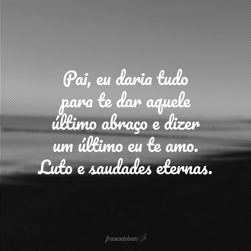 Pai, eu daria tudo para te dar aquele último abraço e dizer um último eu te amo. Luto e saudades eternas.